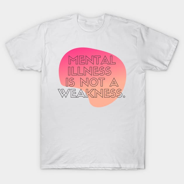 Mental Illness is Not a Weakness T-Shirt by mentalhealthlou